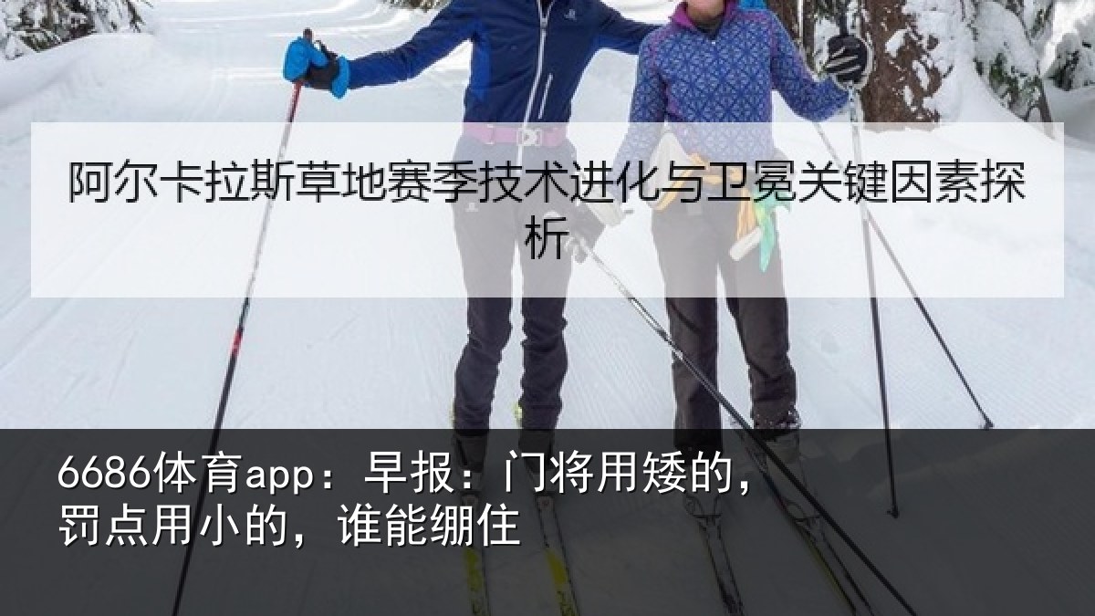 6686体育app：早报：门将用矮的，罚点用小的，谁能绷住