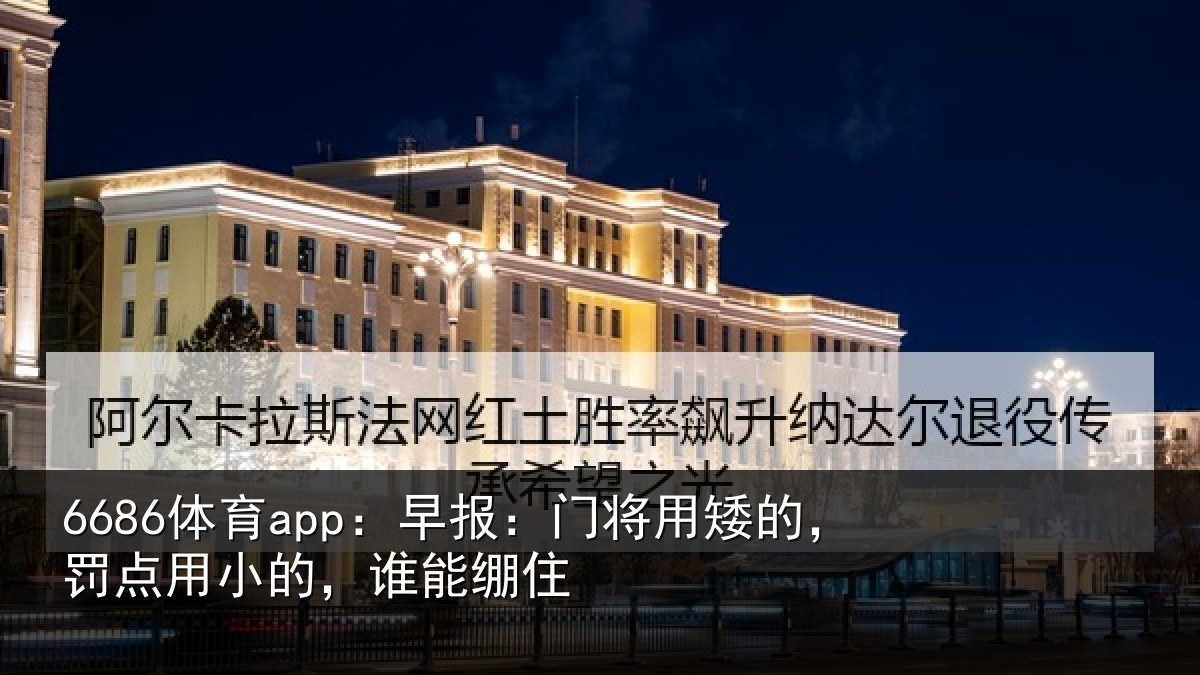 6686体育app:早报:门将用矮的,罚点用小的,谁能绷住