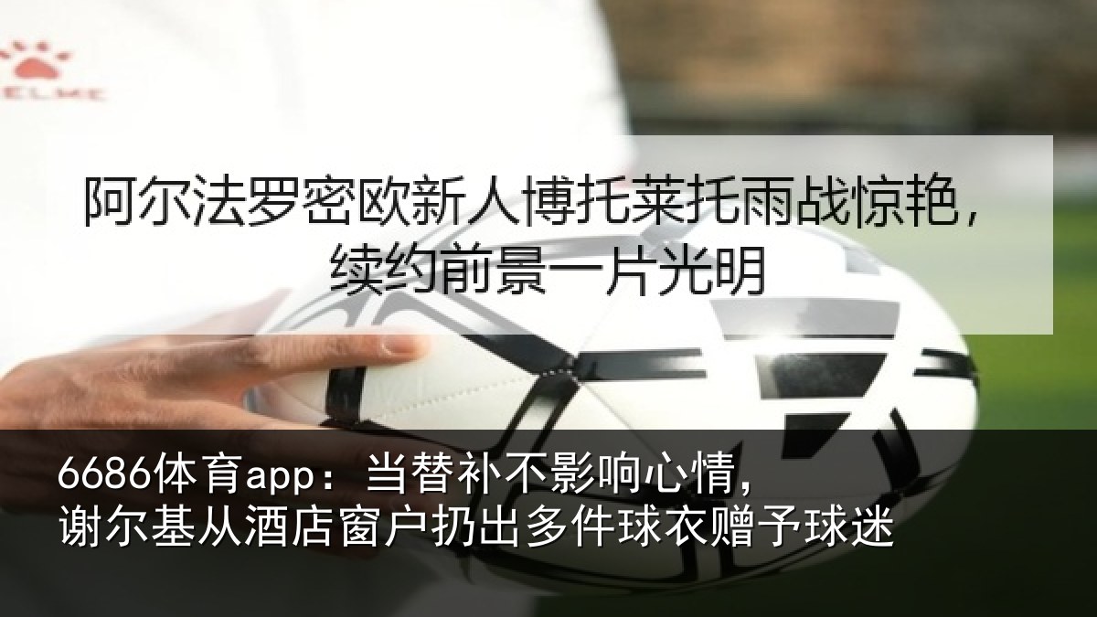 6686体育app：当替相关情况基从相关情况球衣赠予球迷