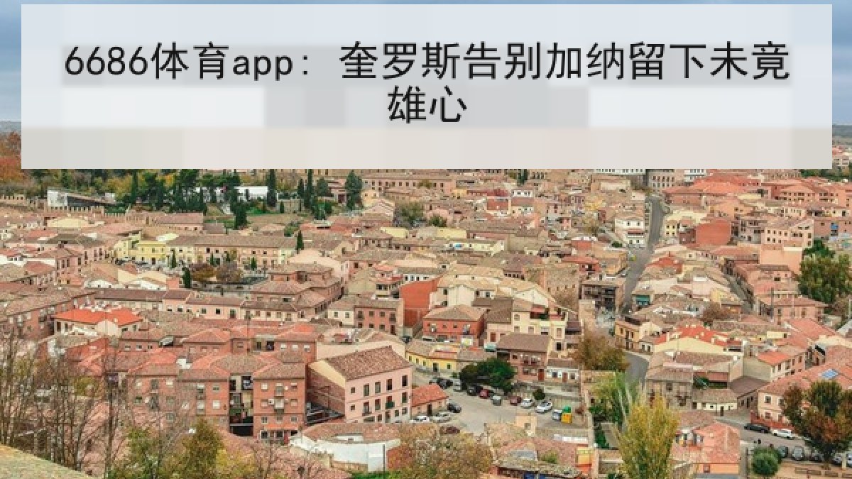 6686体育app: 奎罗斯告别加纳留下未竟雄心