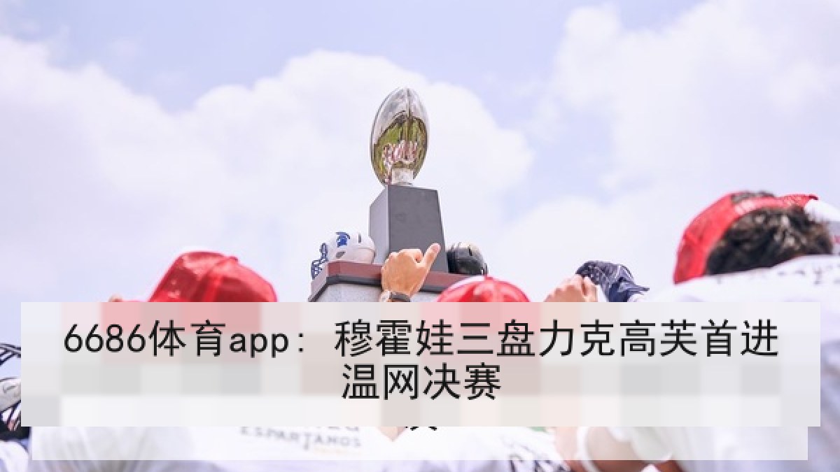 6686体育app: 穆霍娃三盘力克高芙首进温网决赛